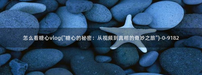  糖心vlog网页：怎么看糖心vlog(\