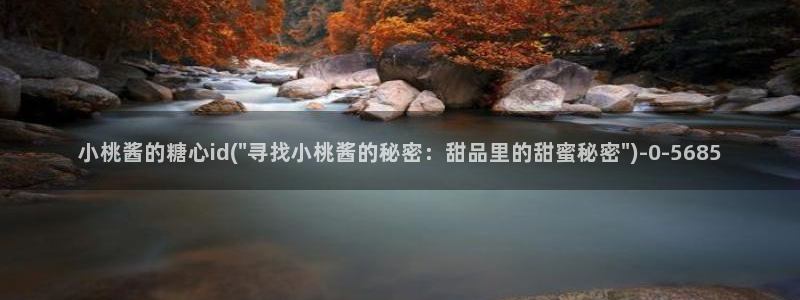  糖心vlog怎么加入：小桃酱的糖心id(\