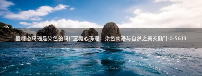  糖心原创vlog：蓝糖心玛瑙是染色的吗(\