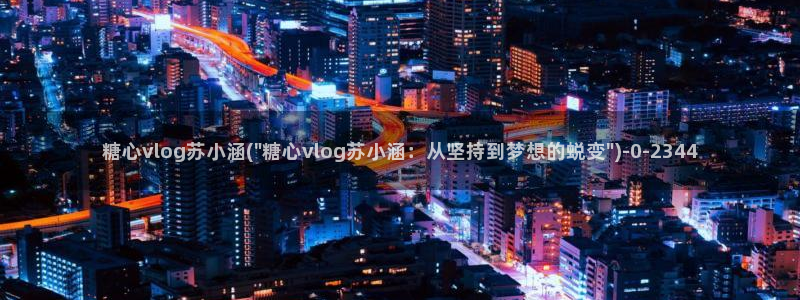  糖心vlog 冉冉学姐：糖心vlog苏小涵(\