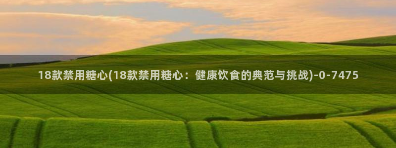  糖心vlog首页：18款禁用糖心(18款禁用糖心：健康饮食的