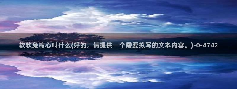  糖心vlog吧：软软兔糖心叫什么(好的，请提供一个需要拟写的